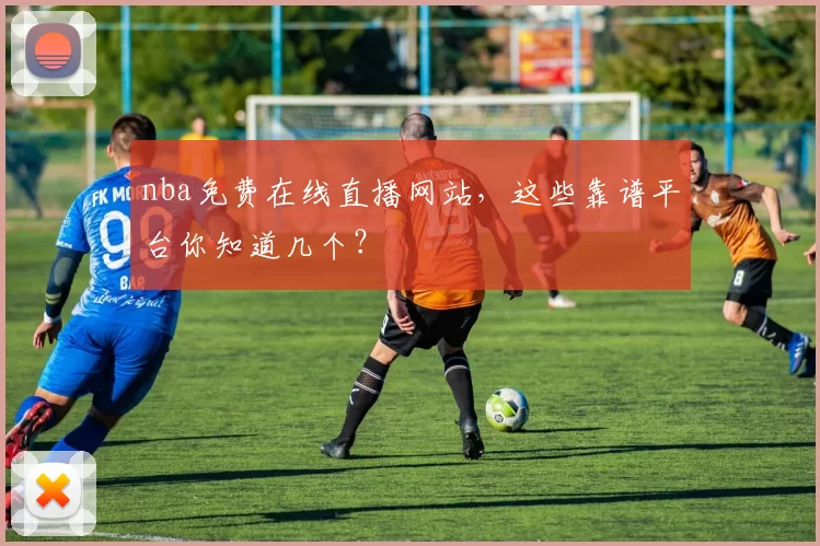 nba免费在线直播网站，这些靠谱平台你知道几个？