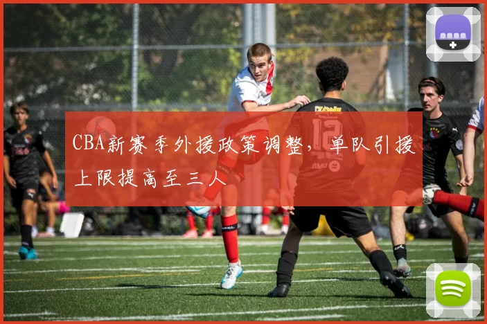 CBA新赛季外援政策调整，单队引援上限提高至三人