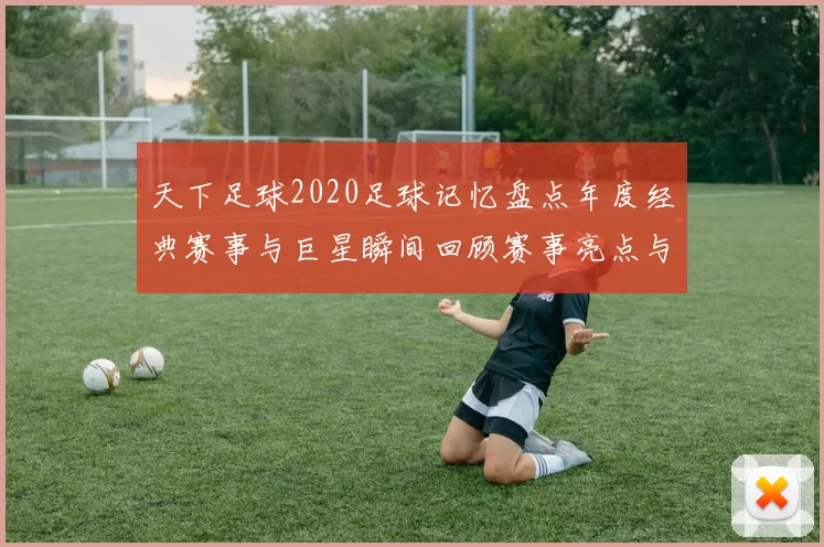天下足球2020足球记忆盘点年度经典赛事与巨星瞬间回顾赛事亮点与难忘进球
