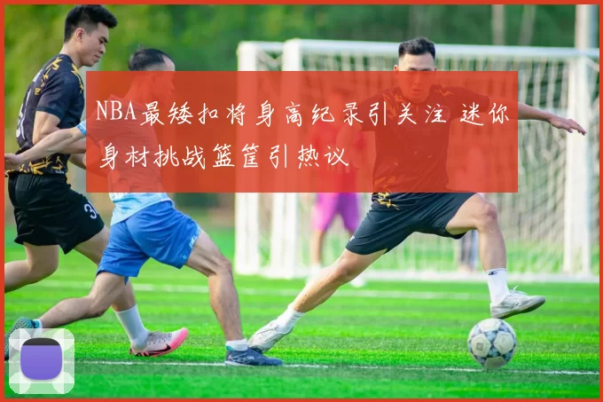 NBA最矮扣将身高纪录引关注 迷你身材挑战篮筐引热议