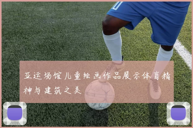 亚运场馆儿童绘画作品展示体育精神与建筑之美