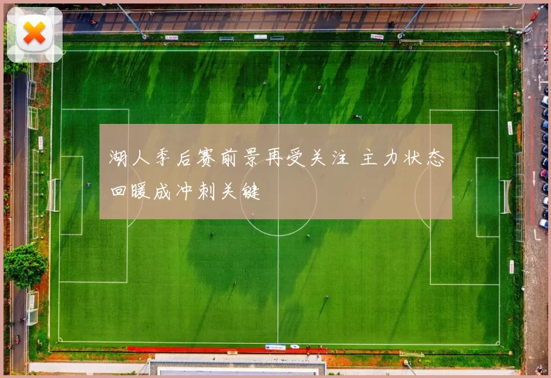 湖人季后赛前景再受关注 主力状态回暖成冲刺关键