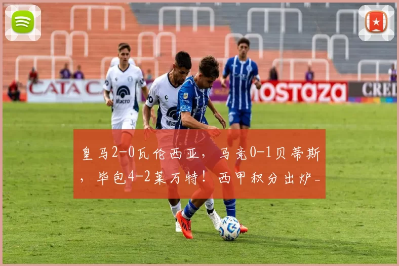 皇马2-0瓦伦西亚,马竞0-1贝蒂斯,毕包4-2莱万特!西甲积分出炉_马德里竞技_皇家马德里_皇家贝蒂斯