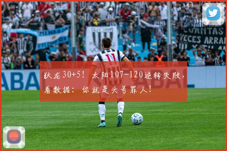 狄龙30+5！太阳107-120逆转失败，看数据：你就是头号罪人！