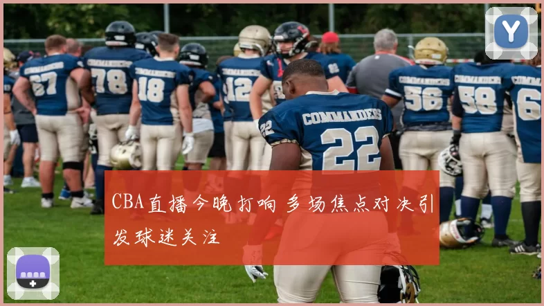 CBA直播今晚打响 多场焦点对决引发球迷关注