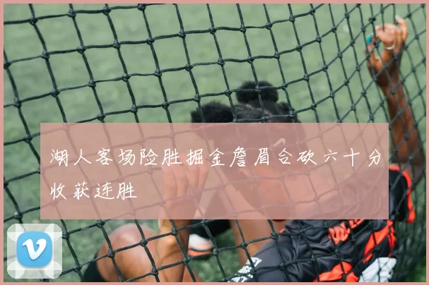 湖人客场险胜掘金詹眉合砍六十分收获连胜