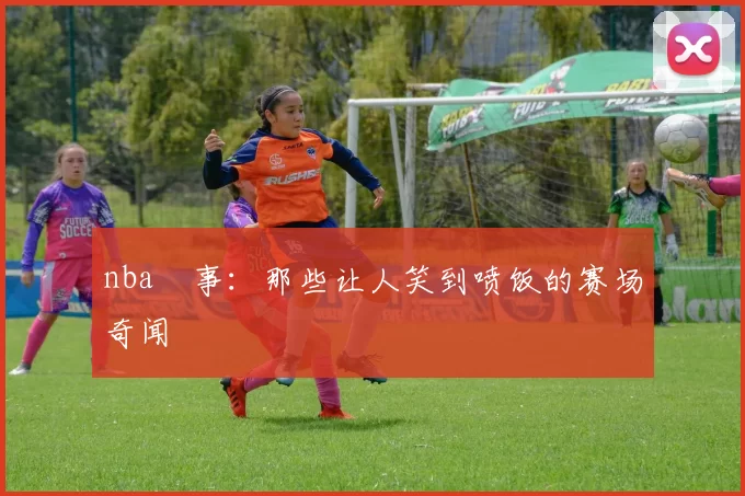 nba囧事：那些让人笑到喷饭的赛场奇闻