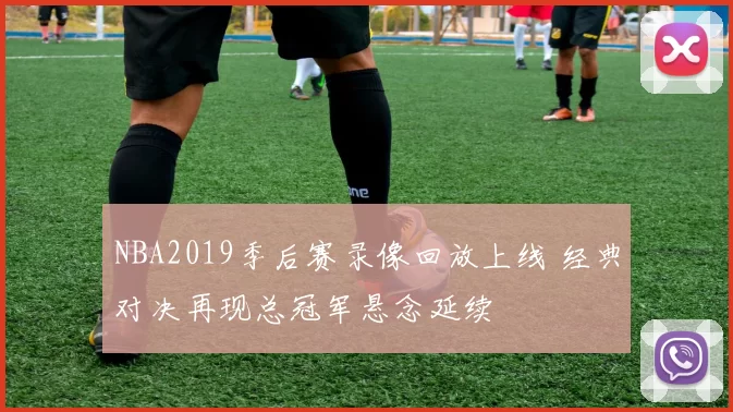 NBA2019季后赛录像回放上线 经典对决再现总冠军悬念延续