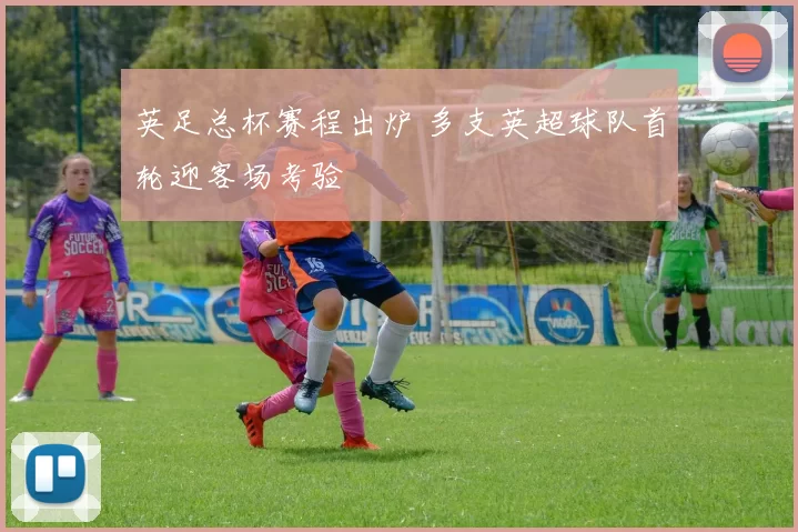 英足总杯赛程出炉 多支英超球队首轮迎客场考验