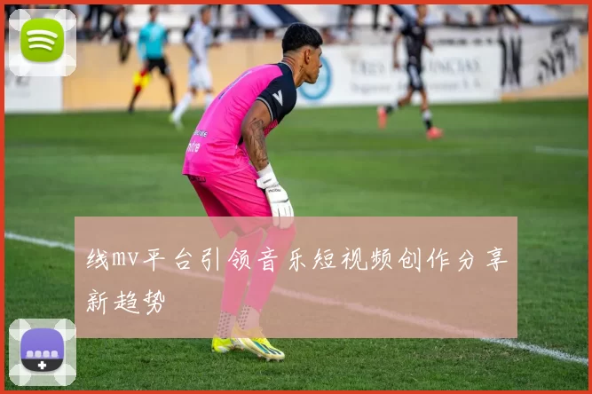 线mv平台引领音乐短视频创作分享新趋势