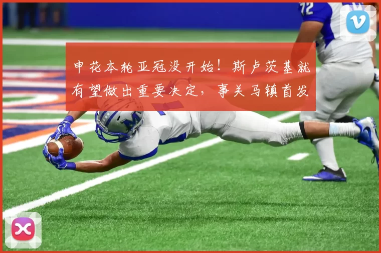 申花本轮亚冠没开始!斯卢茨基就有望做出重要决定,事关马镇首发