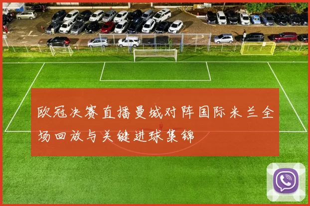 欧冠决赛直播曼城对阵国际米兰全场回放与关键进球集锦
