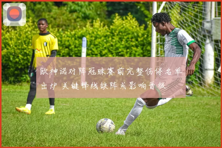 欧神诺对阵冠珠赛前完整伤停名单出炉 关键锋线缺阵或影响晋级