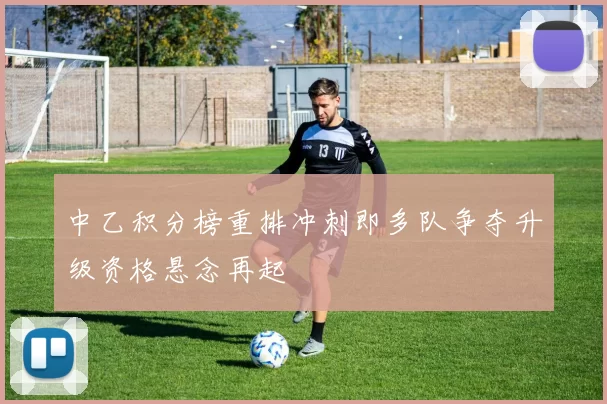 中乙积分榜重排冲刺即多队争夺升级资格悬念再起