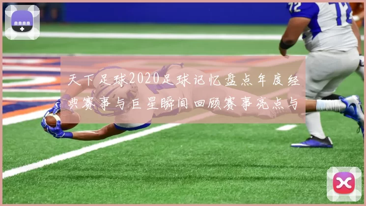 天下足球2020足球记忆盘点年度经典赛事与巨星瞬间回顾赛事亮点与难忘进球