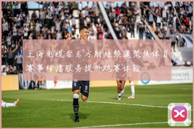 上海电视台东方财经频道聚焦体育赛事转播服务提升观赛体验