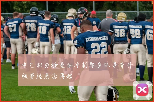 中乙积分榜重排冲刺即多队争夺升级资格悬念再起