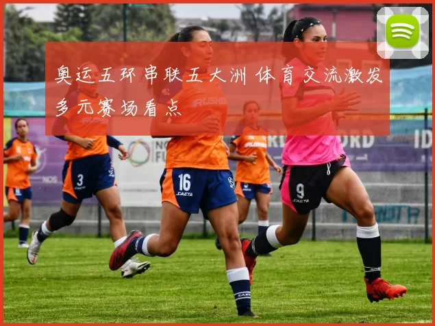 奥运五环串联五大洲 体育交流激发多元赛场看点