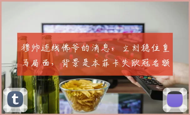 穆帅连线佛爷的消息，立刻稳住皇马局面，背景是本菲卡失欧冠名额