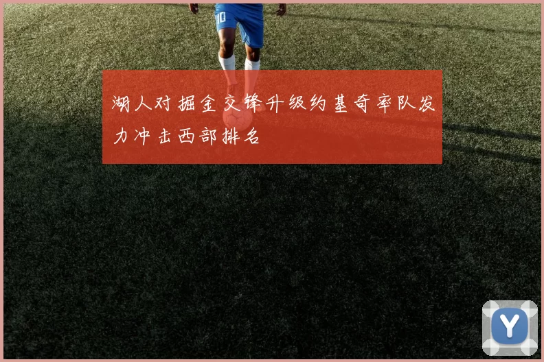 湖人对掘金交锋升级约基奇率队发力冲击西部排名