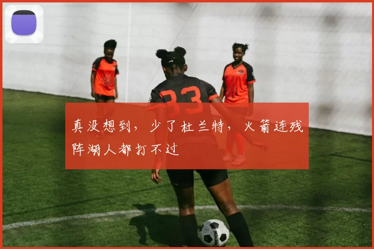 真没想到，少了杜兰特，火箭连残阵湖人都打不过