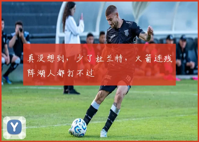 真没想到，少了杜兰特，火箭连残阵湖人都打不过