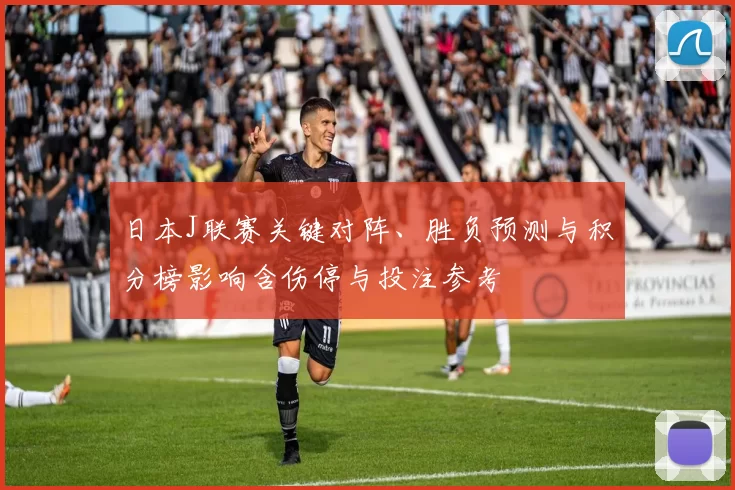 日本J联赛关键对阵、胜负预测与积分榜影响含伤停与投注参考