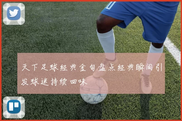 天下足球经典金句盘点经典瞬间引发球迷持续回味