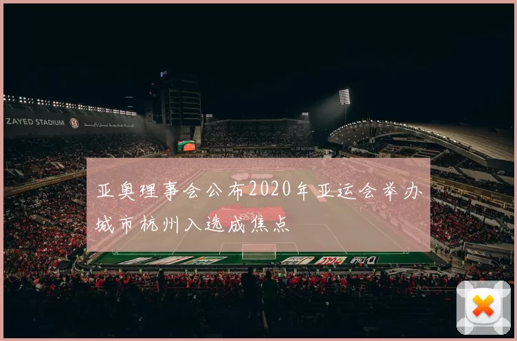 亚奥理事会公布2020年亚运会举办城市杭州入选成焦点