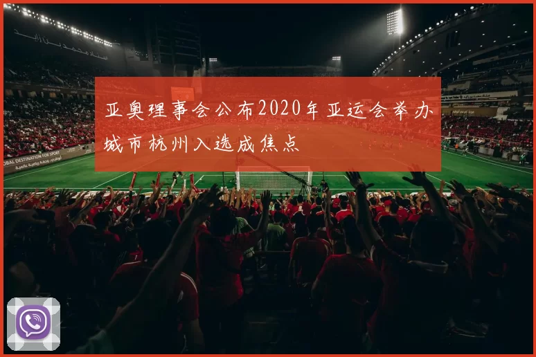 亚奥理事会公布2020年亚运会举办城市杭州入选成焦点