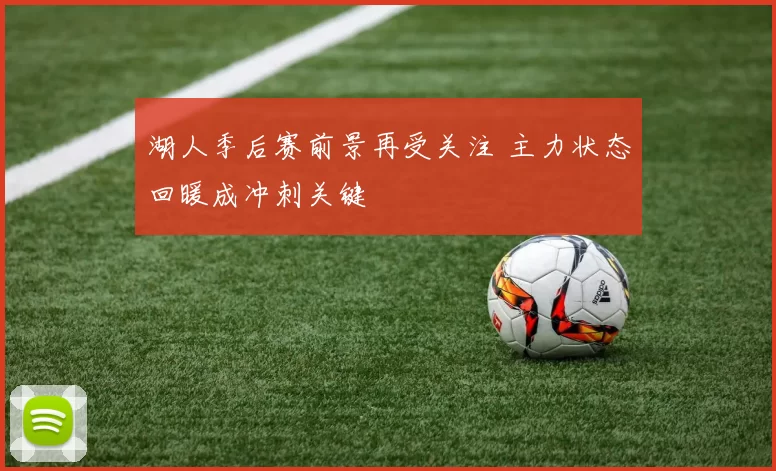 湖人季后赛前景再受关注 主力状态回暖成冲刺关键