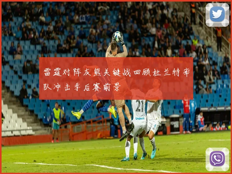 雷霆对阵灰熊关键战回顾杜兰特率队冲击季后赛前景