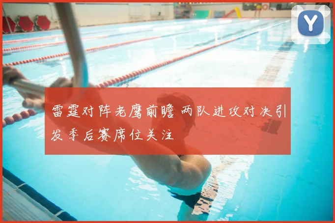 雷霆对阵老鹰前瞻 两队进攻对决引发季后赛席位关注