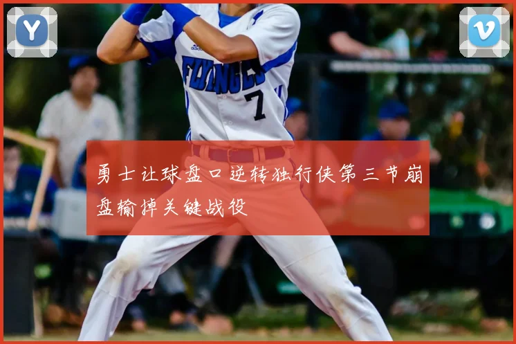 勇士让球盘口逆转独行侠第三节崩盘输掉关键战役