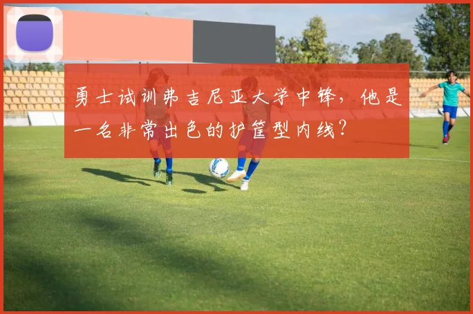 勇士试训弗吉尼亚大学中锋，他是一名非常出色的护筐型内线？