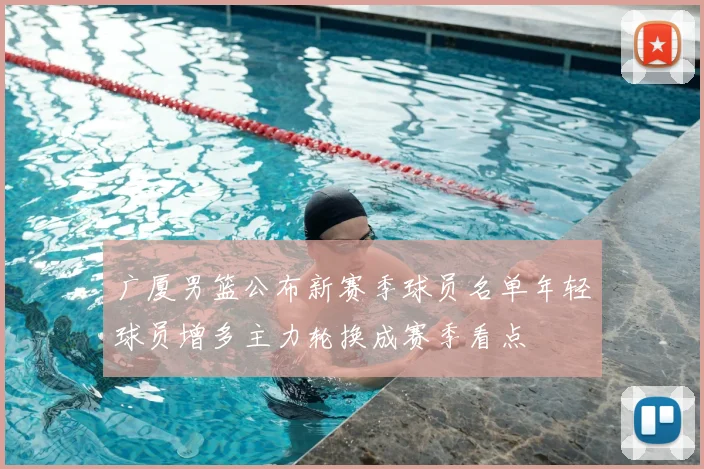 广厦男篮公布新赛季球员名单年轻球员增多主力轮换成赛季看点
